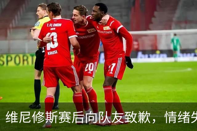 维尼修斯赛后向队友致歉，情绪失控推搡工作人员